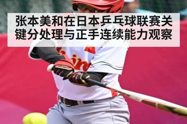 张本美和在日本乒乓球联赛关键分处理与正手连续能力观察
