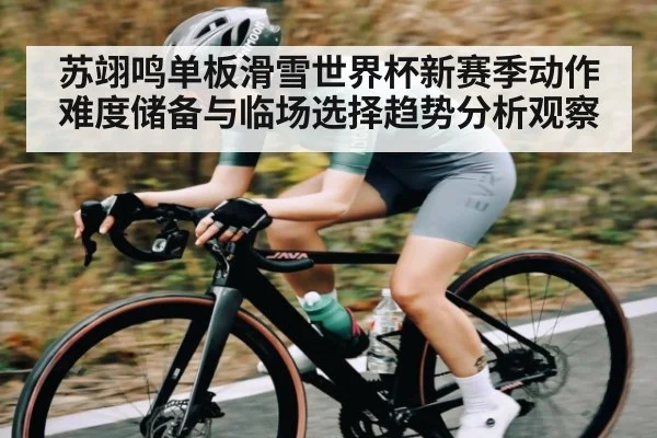 苏翊鸣单板滑雪世界杯新赛季动作难度储备与临场选择趋势分析观察